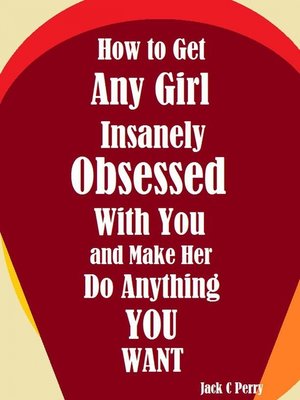 cover image of How to Get Any Girl Insanely Obsessed With You and Make Her Do Anything You Want